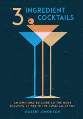 book 3-Ingredient Cocktails: An Opinionated Guide to the Most Enduring Drinks in the Cocktail Canon