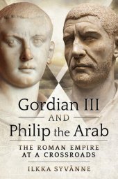 book Gordian III and Philip the Arab: The Roman Empire at a Crossroads