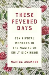 book These Fevered Days: Ten Pivotal Moments in the Making of Emily Dickinson