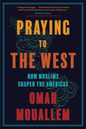 book Praying to the West: How Muslims Shaped the Americas