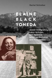 book Elaine Black Yoneda: Jewish Immigration, Labor Activism, and Japanese American Exclusion and Incarceration