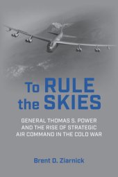 book To Rule the Skies: General Thomas S. Power and the Rise of Strategic Air Command in the Cold War