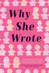 book Why She Wrote A Graphic History of the Lives, Inspiration, and Influence Behind the Pens of Classic Women Writers.