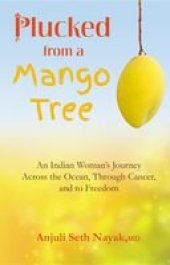 book Plucked from a Mango Tree: An Indian Woman's Journey Across the Ocean, Through Cancer, and to Freedom