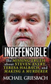 book Indefensible: The Missing Truth about Steven Avery, Teresa Halbach, and Making a Murderer