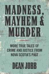 book Madness, Mayhem & Murder:  More True Tales of Crime and Justice from Nova Scotia’s Past