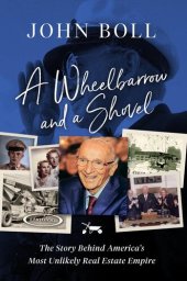 book A Wheelbarrow and a Shovel: The Story Behind America's Most Unlikely Real Estate Empire