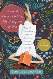 book Anne of Green Gables, My Daughter, and Me: What My Favorite Book Taught Me about Grace, Belonging, and the Orphan in Us All