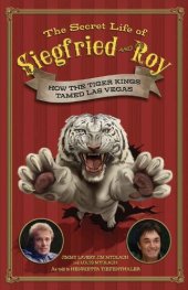 book The Secret Life of Siegfried and Roy: How the Tiger Kings Tamed Las Vegas