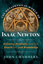 book The Metaphysical World of Isaac Newton: Alchemy, Prophecy, and the Search for Lost Knowledge