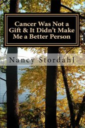 book Cancer Was Not a Gift & It Didn't Make Me a Better Person: A memoir about cancer as I know it