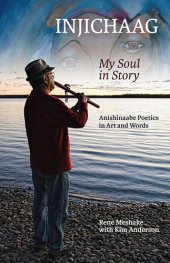 book Injichaag: My Soul in Story: Anishinaabe Poetics in Art and Words