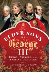 book The Elder Sons of George III: Kings, Princes, and a Grand Old Duke