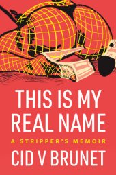 book This Is My Real Name: A Stripper's Memoir
