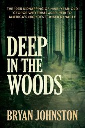 book Deep in the Woods: The 1935 Kidnapping of Nine-Year-Old George Weyerhaeuser, Heir to America's Mightiest Timber Dynasty