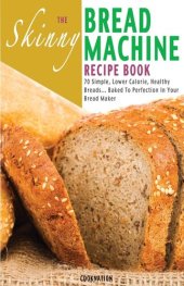 book The Skinny Bread Machine Recipe Book: Simple, Lower Calorie, Healthy Breads... Baked To Perfection In Your Bread Maker