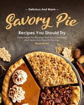 book Delicious and Warm Savory Pie Recipes You Should Try: Delectable Pie Recipes That You Can Make and Serve Any Time of The Day