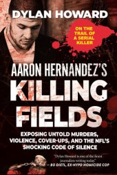 book Aaron Hernandez's Killing Fields: Exposing Untold Murders, Violence, Cover-Ups, and the NFL's Shocking Code of Silence