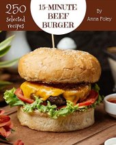 book 250 Selected 15-Minute Beef Burger Recipes: The Best 15-Minute Beef Burger Cookbook that Delights Your Taste Buds