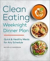 book The Clean Eating Weeknight Dinner Plan: Quick & Healthy Meals for Any Schedule