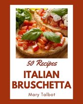 book 50 Italian Bruschetta Recipes: An One-of-a-kind Italian Bruschetta Cookbook