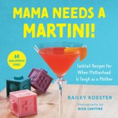 book Mama Needs a Martini!: Cocktail Recipes for When Motherhood Is Tough as a Mother