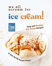 book We All Scream for Ice Cream!: Easy and Healthy Ice Cream recipes to give you the perfect Scoop!