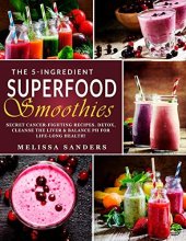 book The 5-Ingredient Superfood Smoothies: Secret Cancer-fighting Recipes. Detox, Cleanse the Liver & Balance PH for Life-Long Health! (Anti-Cancer Diet)