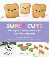 book Super Cute Meringue Cookies, Macarons and Marshmallows: 50 Fun Recipes for Making Unicorns, Dinosaurs, Zebras, Monkeys and More