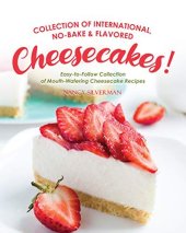 book Collection of International, No-Bake & Flavored Cheesecakes!: Easy-to-Follow Collection of Mouth-Watering Cheesecake Recipes