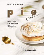 book Mouth-watering Pie Cookbook: Delicious Pie Recipes for Every Occasion