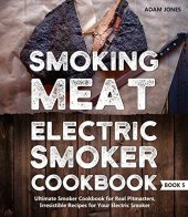 book Smoking Meat: Electric Smoker Cookbook: Ultimate Smoker Cookbook for Real Pitmasters, Irresistible Recipes for Your Electric Smoker: Book 5 (Electric Smoker Cookbooks)