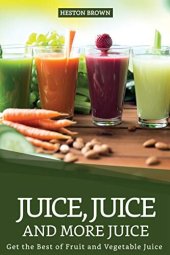 book Juice, Juice and more Juice: Get the Best of Fruit and Vegetable Juice