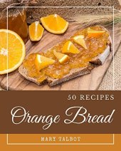 book 50 Orange Bread Recipes: Greatest Orange Bread Cookbook of All Time