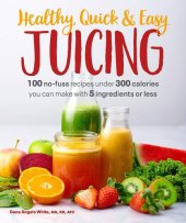 book Healthy, Quick & Easy Juicing: 100 No-Fuss Recipes Under 300 Calories You Can Make with 5 Ingredients or Less