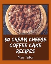 book 50 Cream Cheese Coffee Cake Recipes: A Cream Cheese Coffee Cake Cookbook You Won’t be Able to Put Down