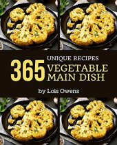 book 365 Unique Vegetable Main Dish Recipes: A Must-have Vegetable Main Dish Cookbook for Everyone