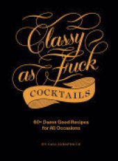 book Classy as Fuck Cocktails: 60+ Damn Good Recipes for All Occasions