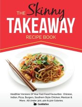 book The Skinny Takeaway Recipe Book: Healthier Versions Of Your Fast Food Favourites: Chinese, Indian, Pizza, Burgers, Southern Style Chicken, Mexican & More. All Under 300, 400 & 500 Calories