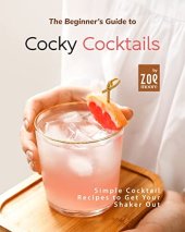 book The Beginner's Guide to Cocky Cocktails: Simple Cocktail Recipes to Get Your Shaker Out