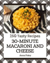 book 250 Tasty 30-Minute Macaroni and Cheese Recipes: A 30-Minute Macaroni and Cheese Cookbook for Effortless Meals