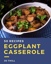book 50 Eggplant Casserole Recipes: Explore Eggplant Casserole Cookbook NOW!