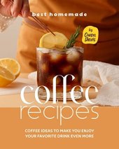 book Best Homemade Coffee Recipes: Coffee Ideas to Make You Enjoy Your Favorite Drink Even More