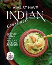 book A Must Have Indian Cookbook: Best of Indian Meals You Can Explore at Home!