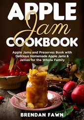 book Apple Jam Cookbook: Apple Jams and Preserves Book with Delicious Homemade Apple Jams and Jellies for the Whole Family (Sunny Harvest in Jars 14)