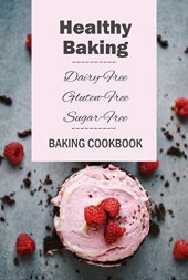 book Healthy Baking: Dairy-Free, Gluten-Free, Sugar-Free Baking Cookbook: Delicious Cookies, Biscuits, Cakes, Breads & More