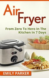 book Air Fryer: From Zero To Hero In The Kitchen In 7 Days (Cooking Book 1)