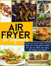 book AIR FRYER FOR BEGINNERS : Do you own an air fryer? Good! Here are many good recipes for you to make and enjoy with family and friends.