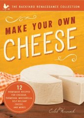 book Make Your Own Cheese: Self-Sufficient Recipes for Cheddar, Parmesan, Romano, Cream Cheese, Mozzarella, Cottage Cheese, and Feta (The Backyard Renaissance Collection)