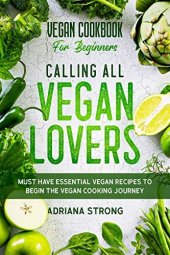 book Vegan Cookbook For Beginners: CALLING ALL VEGAN LOVERS - Must Have Essential Vegan Recipes to Begin The Vegan Cooking Journey